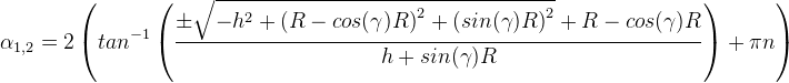 \alpha_{1,2} = 2\left(tan^{-1}\left(\frac{\pm\sqrt{-h^2 + \left(R - cos(\gamma)R\right)^2 + \left(sin(\gamma)R\right)^2} + R - cos(\gamma)R}{h + sin(\gamma)R}\right) + \pi n \right)
