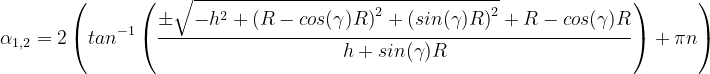 \alpha_{1,2} = 2\left(tan^{-1}\left(\frac{\pm\sqrt{-h^2 + \left(R - cos(\gamma)R\right)^2 + \left(sin(\gamma)R\right)^2} + R - cos(\gamma)R}{h + sin(\gamma)R}\right) + \pi n \right)