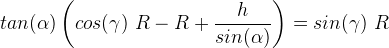 tan(\alpha)\left(cos(\gamma)\ R - R + \frac{h}{sin(\alpha)}\right) = sin(\gamma)\ R