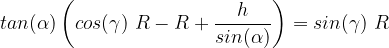 tan(\alpha)\left(cos(\gamma)\ R - R + \frac{h}{sin(\alpha)}\right) = sin(\gamma)\ R