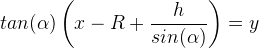 tan(\alpha)\left(x - R + \frac{h}{sin(\alpha)}\right) = y