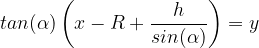 tan(\alpha)\left(x - R + \frac{h}{sin(\alpha)}\right) = y